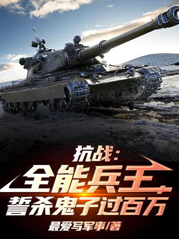 抗战:全能兵王,誓杀鬼子过百万